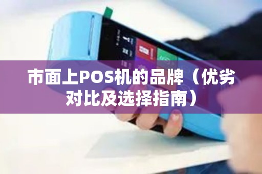 市面上POS机的品牌（优劣对比及选择指南）