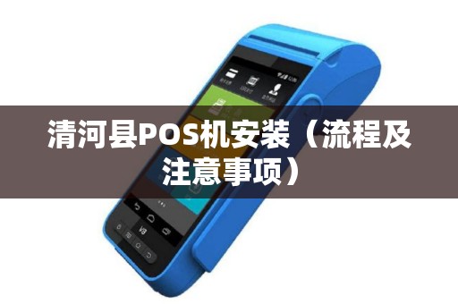 清河县POS机安装（流程及注意事项）
