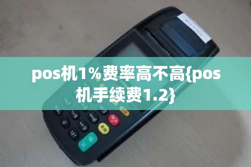 pos机1%费率高不高{pos机手续费1.2}