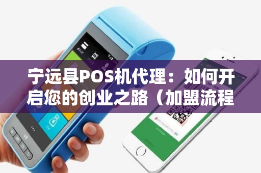 宁远县POS机代理：如何开启您的创业之路（加盟流程）