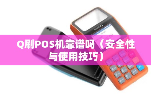 Q刷POS机靠谱吗（安全性与使用技巧）