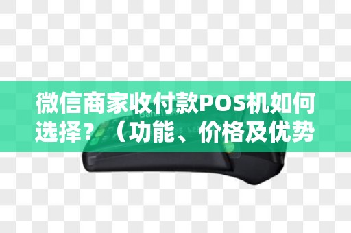 微信商家收付款POS机如何选择？（功能、价格及优势）