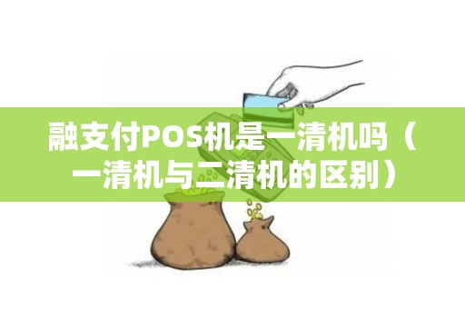 融支付POS机是一清机吗（一清机与二清机的区别）