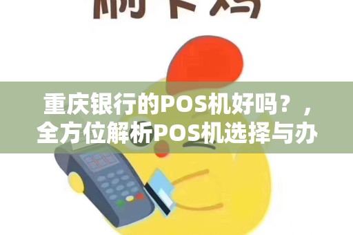 重庆银行的POS机好吗？，全方位解析POS机选择与办理流程