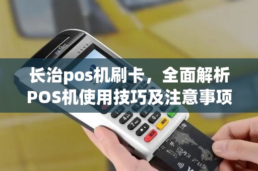 长治pos机刷卡，全面解析POS机使用技巧及注意事项