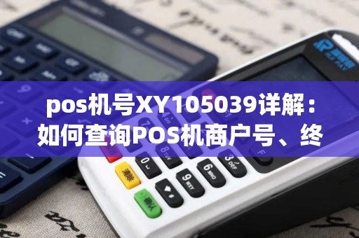 pos机号XY105039详解：如何查询POS机商户号、终端号及机主信息