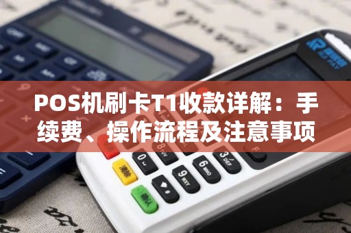 POS机刷卡T1收款详解：手续费、操作流程及注意事项
