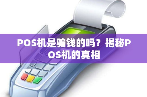 POS机是骗钱的吗?揭秘POS机的真相 POS机是骗钱的吗?揭秘POS机的真相