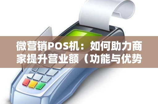 微营销POS机：如何助力商家提升营业额（功能与优势）