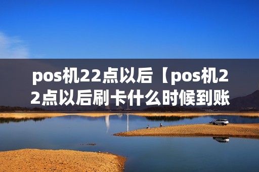 pos机22点以后【pos机22点以后刷卡什么时候到账】