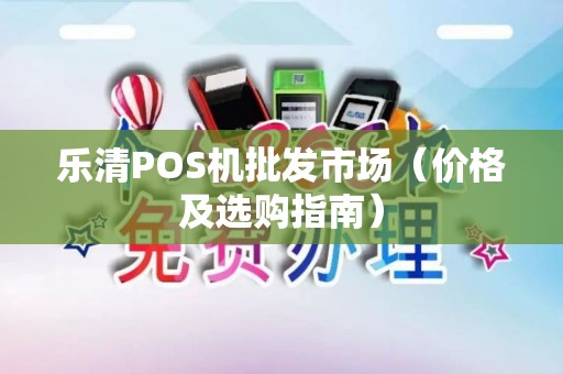 乐清POS机批发市场（价格及选购指南）