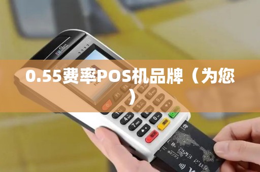0.55费率POS机品牌（为您）