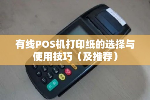 有线POS机打印纸的选择与使用技巧（及推荐）