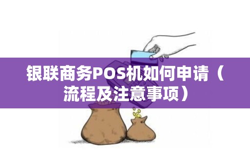 银联商务POS机如何申请（流程及注意事项）
