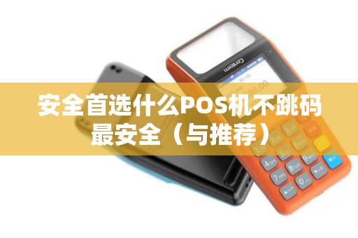 安全首选什么POS机不跳码最安全（与推荐）