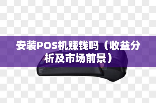 安装POS机赚钱吗（收益分析及市场前景）