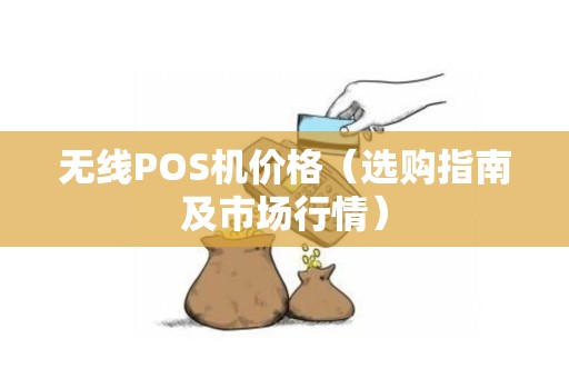 无线POS机价格（选购指南及市场行情）