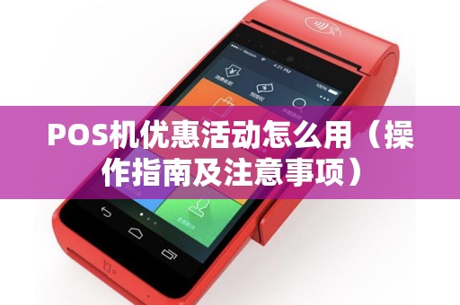 POS机优惠活动怎么用（操作指南及注意事项）
