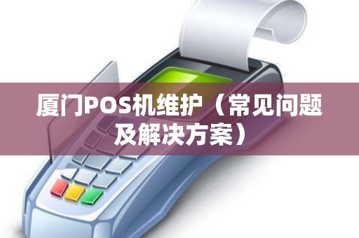 厦门POS机维护（常见问题及解决方案）