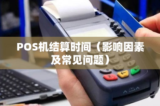 POS机结算时间（影响因素及常见问题）