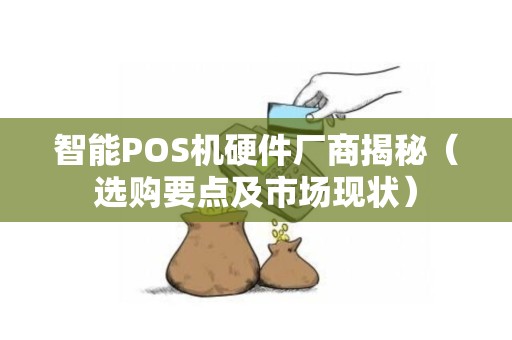 智能POS机硬件厂商揭秘（选购要点及市场现状）