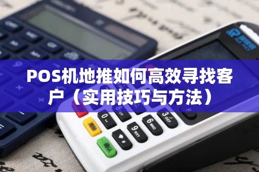 POS机地推如何高效寻找客户（实用技巧与方法）