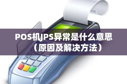 POS机JPS异常是什么意思（原因及解决方法）