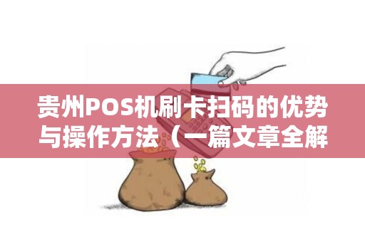贵州POS机刷卡扫码的优势与操作方法（一篇文章全解析）