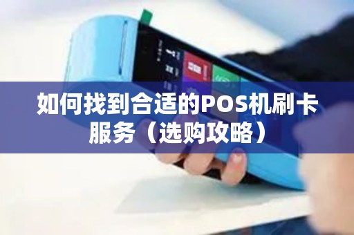 如何找到合适的POS机刷卡服务（选购攻略）