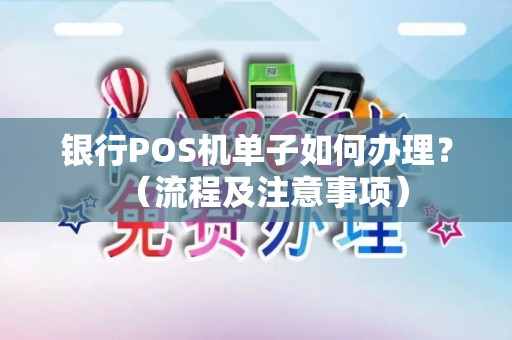 银行POS机单子如何办理？（流程及注意事项）
