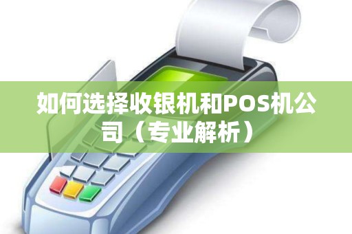 如何选择收银机和POS机公司（专业解析）
