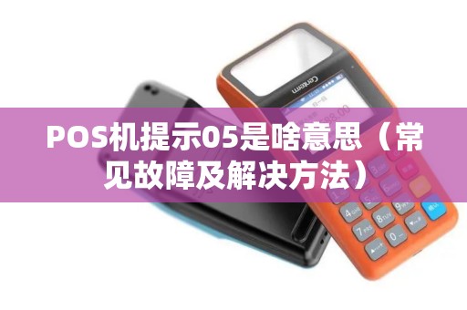 POS机提示05是啥意思（常见故障及解决方法）