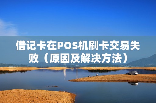 借记卡在POS机刷卡交易失败（原因及解决方法）