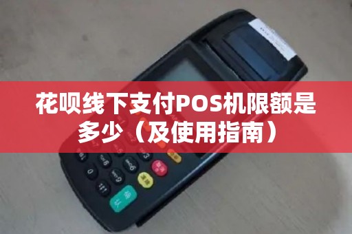花呗线下支付POS机限额是多少（及使用指南）