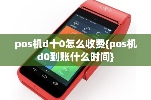 pos机d十0怎么收费{pos机d0到账什么时间}