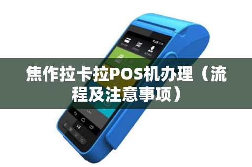 焦作拉卡拉POS机办理（流程及注意事项）