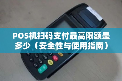 POS机扫码支付最高限额是多少（安全性与使用指南）