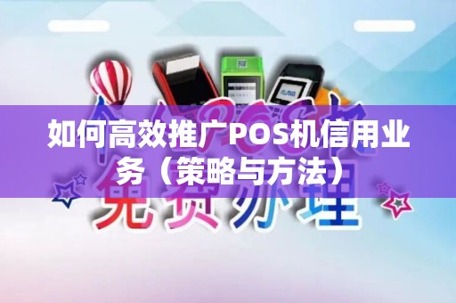 如何高效推广POS机信用业务（策略与方法）