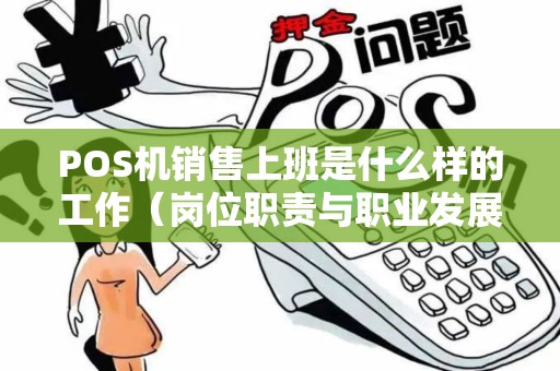 POS机销售上班是什么样的工作（岗位职责与职业发展）