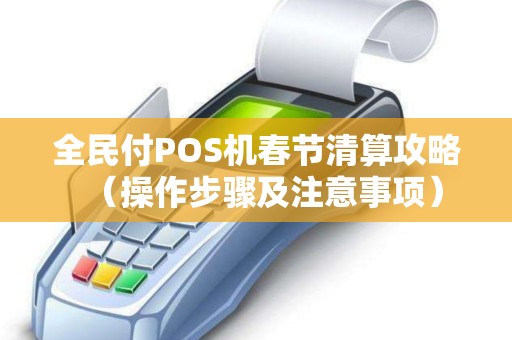 全民付POS机春节清算攻略（操作步骤及注意事项）