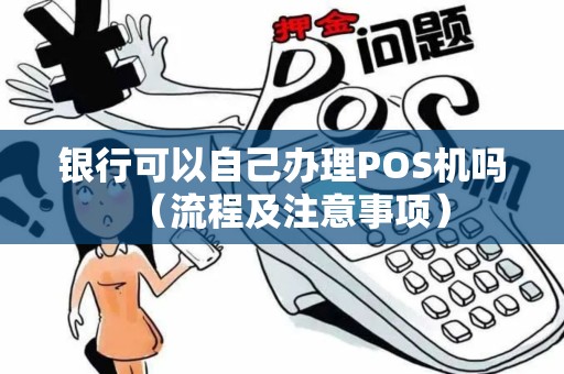 银行可以自己办理POS机吗（流程及注意事项）