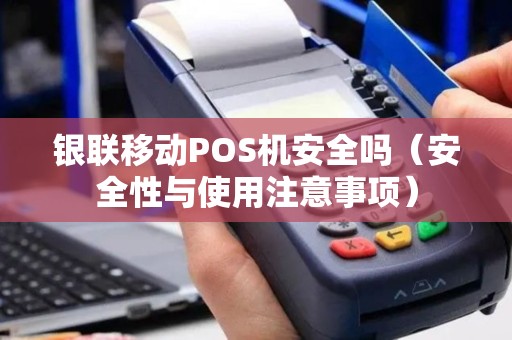 银联移动POS机安全吗（安全性与使用注意事项）