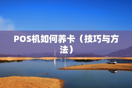 POS机如何养卡（技巧与方法）