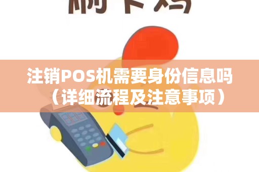 注销POS机需要身份信息吗（详细流程及注意事项）