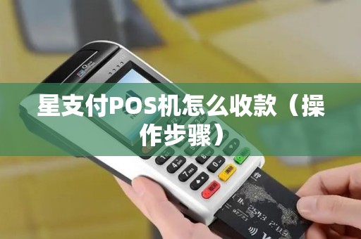 星支付POS机怎么收款（操作步骤）