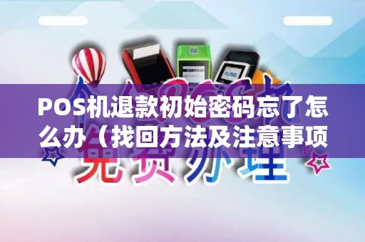 POS机退款初始密码忘了怎么办（找回方法及注意事项）