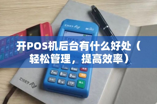 开POS机后台有什么好处（轻松管理，提高效率）