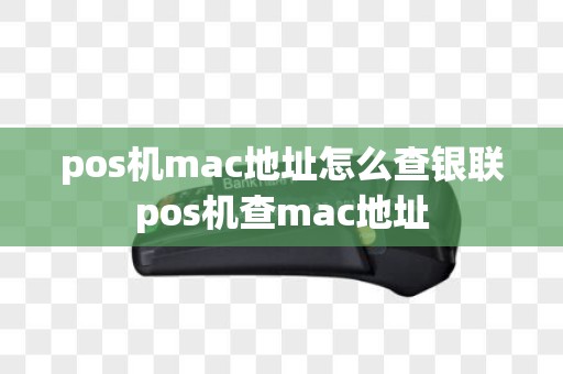 pos机mac地址怎么查银联pos机查mac地址