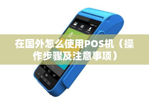 在国外怎么使用POS机（操作步骤及注意事项）