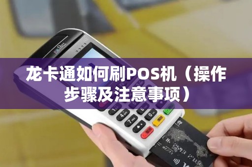龙卡通如何刷POS机（操作步骤及注意事项）